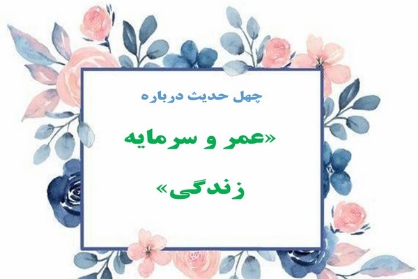 چهل حدیث درباره عمر و سرمایه زندگی